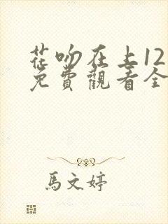 花吻在上12集免费观看全集动漫