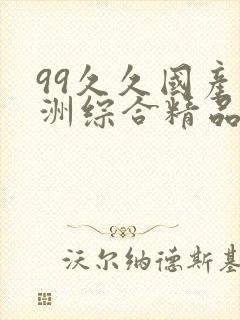 99久久国产亚洲综合精品