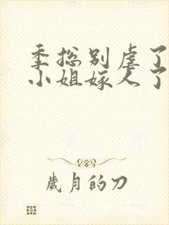 季总别虐了,舒小姐嫁人了封面