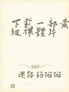 下载一部黄色一级裸体片