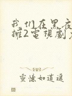 我们在黑夜中相拥2电视剧免费观看