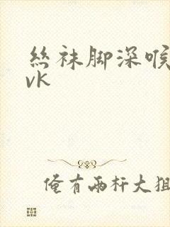 丝袜脚深喉调教vk
