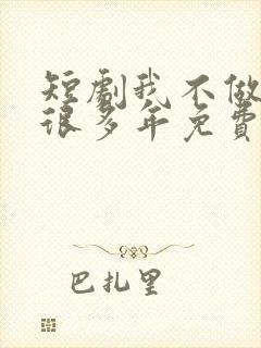 短剧我不做大哥很多年免费观看