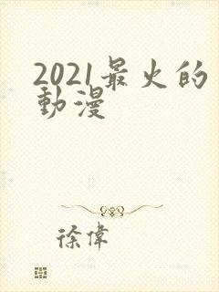 2021最火的动漫