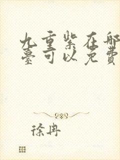 九重紫在哪个平台可以免费观看