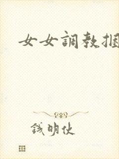 女女调教捆绑