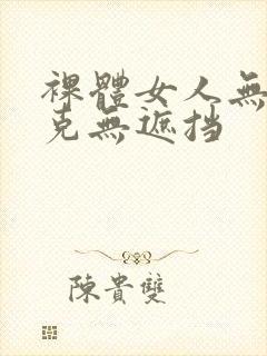 裸体女人无马赛克无遮挡