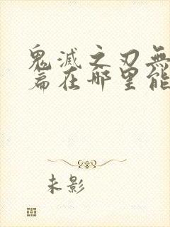 鬼灭之刃无限城篇在哪里能看