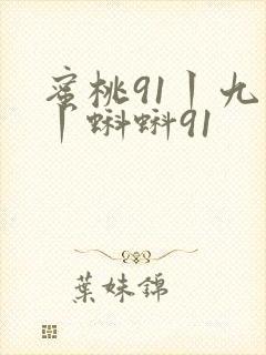 蜜桃91丨九色丨蝌蚪91