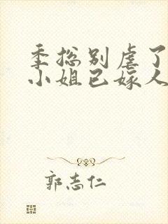 季总别虐了,舒小姐已嫁人的作者封面