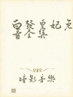 白发皇妃免费观看全集