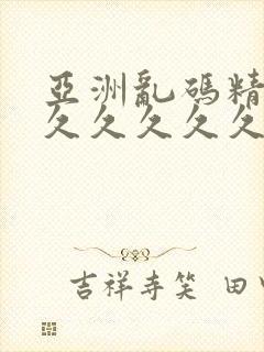 亚洲乱码精品久久久久久久久久久