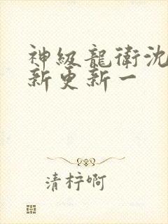 神级龙卫沈浪最新更新一