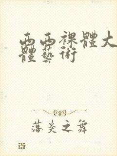 西西裸体大胆人体艺术