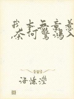 我本无意惹惊鸿,奈何惊鸿入我心.