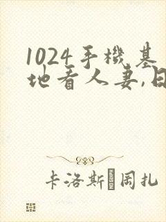 1024手机基地看人妻,日韩