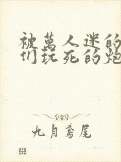 被万人迷的疯狗们玩死的炮灰反派重生后