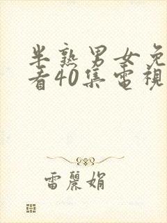 半熟男女免费观看40集电视剧