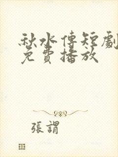秋水传短剧全集免费播放