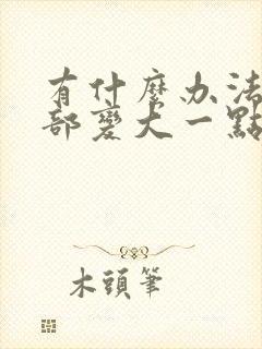 有什么办法让胸部变大一点嘛封面