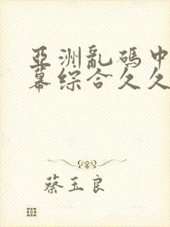 亚洲乱码中文字幕综合久久