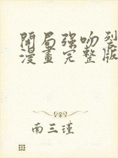 开局强吻裂口女漫画完整版免费网站