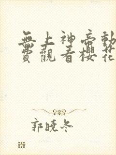 无上神帝动漫免费观看樱花封面