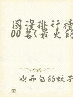 国漫排行榜前100名(最火的国漫排行榜)