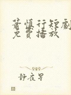 萧慎行短剧全集免费播放