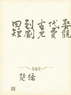 回到古代娶女帝短剧免费观看完整版