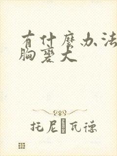 有什么办法让小胸变大