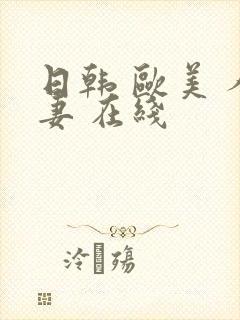 日韩 欧美 人妻 在线
