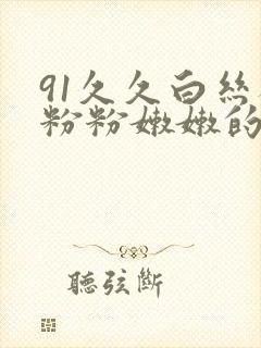 91久久白丝袜粉粉嫩嫩的.