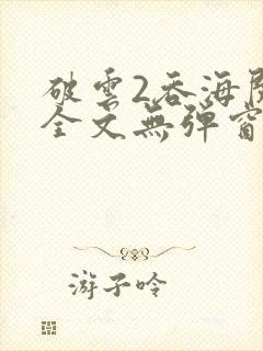 破云2吞海阅读全文无弹窗