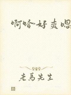 啊哈好爽嗯啊