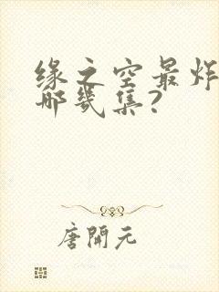 缘之空最炸裂的哪几集?
