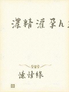 浓精灌孕h攵女