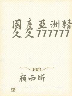 国产亚洲精品a久久777777