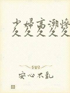 少妇高潮惨叫久久久久久久