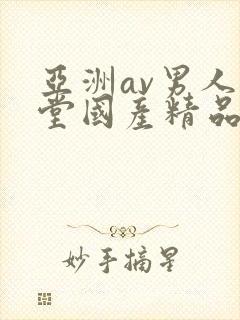 亚洲av男人天堂国产精品