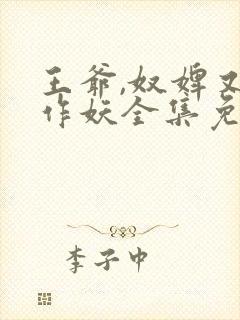 王爷,奴婢又要作妖全集免费观看短剧