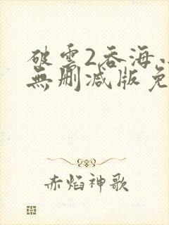 破云2吞海小说无删减版免费阅读