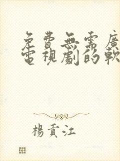免费无需广告看电视剧的软件