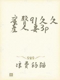 蜜臀91久久国产人妻3p