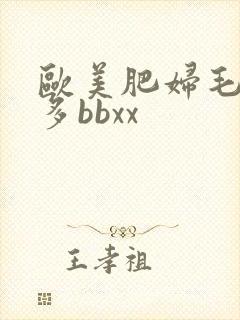 欧美肥妇毛多水多bbxx
