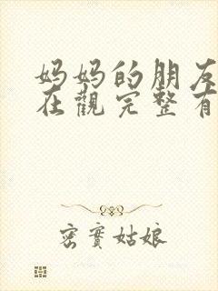 妈妈的朋友的4在观完整有限中字