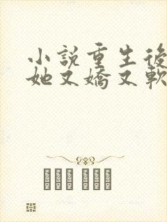 小说重生后郡主她又娇又软免费看全文