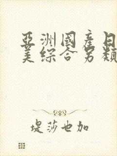 亚洲国产日韩欧美综合另类