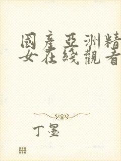 国产亚洲精品美女在线观看
