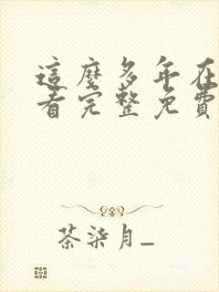 这么多年在线观看完整免费观看高清